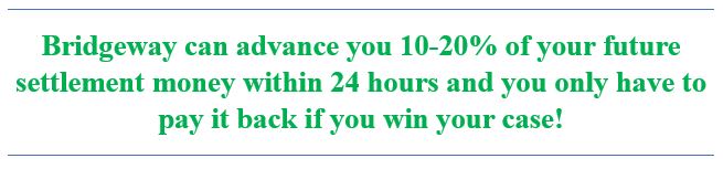 Bridgeway can buy you the time you need to get the full settlement amount you deserve, don't accept less then you are entitled just because you cannot afford to wait.