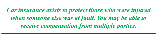 Car insurance exists to protect those who were injured when someone else was at fault. You may be able to receive compensation from multiple parties.